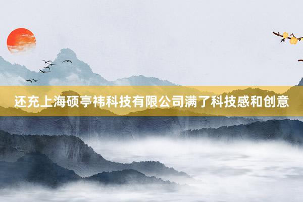 还充上海硕亭祎科技有限公司满了科技感和创意