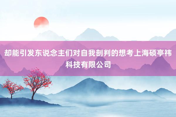 却能引发东说念主们对自我剖判的想考上海硕亭祎科技有限公司